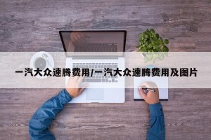一汽大众速腾费用/一汽大众速腾费用及图片