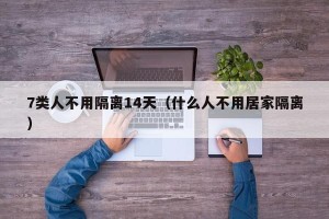 7类人不用隔离14天（什么人不用居家隔离）