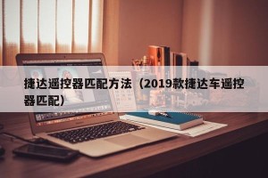 捷达遥控器匹配方法（2019款捷达车遥控器匹配）
