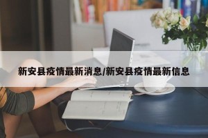 新安县疫情最新消息/新安县疫情最新信息
