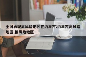 全国再现高风险地区在内蒙古:内蒙古高风险地区,低风险地区