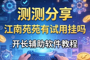 实测分享“江南苑苑有试用挂吗”开挂辅助软件教程