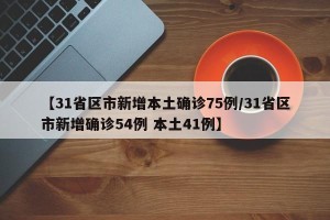 【31省区市新增本土确诊75例/31省区市新增确诊54例 本土41例】