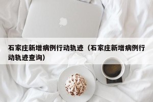 石家庄新增病例行动轨迹（石家庄新增病例行动轨迹查询）
