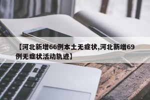 【河北新增66例本土无症状,河北新增69例无症状活动轨迹】