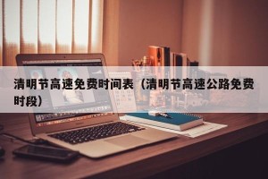 清明节高速免费时间表（清明节高速公路免费时段）