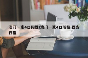 澳门一家4口阳性/澳门一家4口阳性 西安行程
