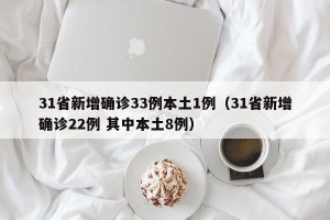 31省新增确诊33例本土1例（31省新增确诊22例 其中本土8例）