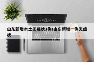 山东新增本土无症状1例/山东新增一例无症状