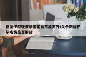 新疆伊犁现疫情游客暂不能离开/关于新疆伊犁疫情是否解封