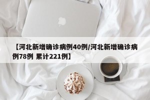 【河北新增确诊病例40例/河北新增确诊病例78例 累计221例】