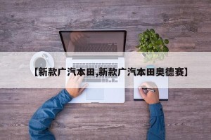 【新款广汽本田,新款广汽本田奥德赛】