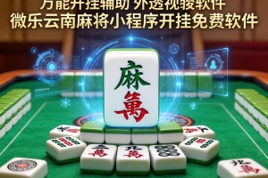 万能开挂辅助“微乐云南麻将小程序开挂免费软件”详细外挂透视辅助软件教程