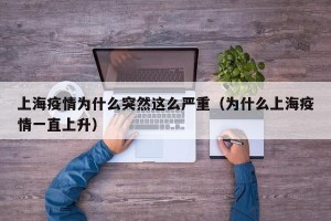 上海疫情为什么突然这么严重（为什么上海疫情一直上升）