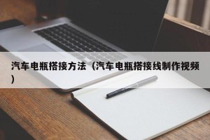 汽车电瓶搭接方法（汽车电瓶搭接线制作视频）