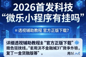 2026首发科技“微乐小程序有挂吗”详细透视辅助教程官方正版下载