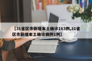 【31省区市新增本土确诊163例,31省区市新增本土确诊病例1例】