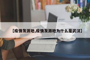 【疫情发源地,疫情发源地为什么是武汉】