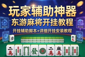 玩家辅助神器：东游麻将开挂教程”开挂辅助脚本+详细开挂安装教程