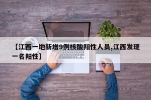【江西一地新增9例核酸阳性人员,江西发现一名阳性】