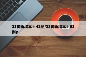 31省新增本土42例/31省新增本土61例p