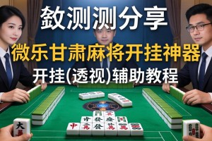 实测分享“微乐甘肃麻将开挂神器”开挂(透视)辅助教程