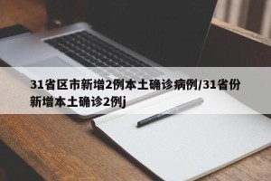 31省区市新增2例本土确诊病例/31省份新增本土确诊2例j