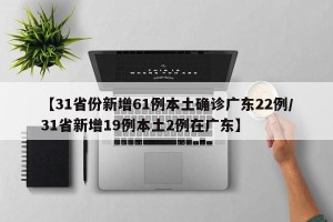 【31省份新增61例本土确诊广东22例/31省新增19例本土2例在广东】