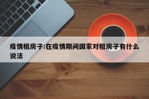 疫情租房子:在疫情期间国家对租房子有什么说法