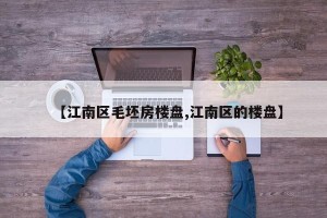 【江南区毛坯房楼盘,江南区的楼盘】