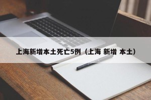 上海新增本土死亡5例（上海 新增 本土）