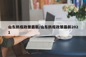 山东防疫政策最新/山东防疫政策最新2021