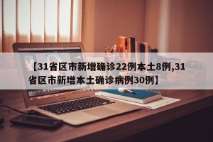 【31省区市新增确诊22例本土8例,31省区市新增本土确诊病例30例】