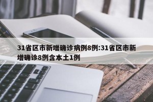31省区市新增确诊病例8例:31省区市新增确诊8例含本土1例