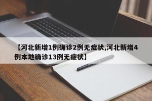 【河北新增1例确诊2例无症状,河北新增4例本地确诊13例无症状】