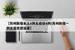 【苏州新增本土8例无症状4例/苏州新增一例无症状感染者】