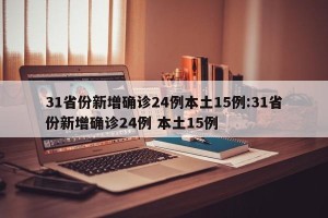 31省份新增确诊24例本土15例:31省份新增确诊24例 本土15例