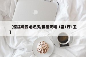 【恒福曦园毛坯房/恒福天曦 1室1厅1卫】