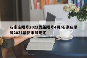 石家庄限号2022最新限号4月/石家庄限号2021最新限号规定