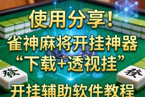 使用分享!雀神麻将开挂神器下载+透视挂”开挂辅助软件教程