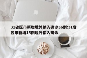 31省区市新增境外输入确诊36例:31省区市新增15例境外输入确诊