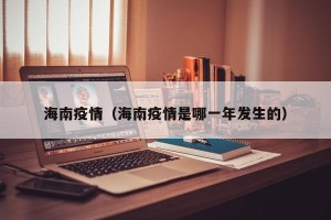 海南疫情（海南疫情是哪一年发生的）