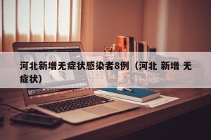 河北新增无症状感染者8例（河北 新增 无症状）
