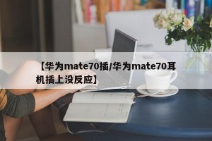 【华为mate70插/华为mate70耳机插上没反应】