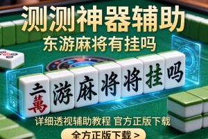 实测神器辅助“东游麻将有挂吗”详细透视辅助教程官方正版下载