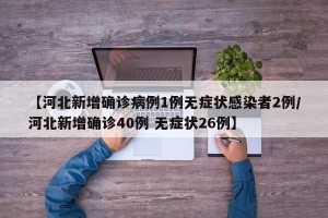 【河北新增确诊病例1例无症状感染者2例/河北新增确诊40例 无症状26例】