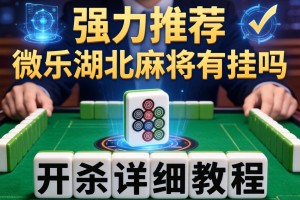 强力推荐“微乐湖北麻将有挂吗”开挂详细教程