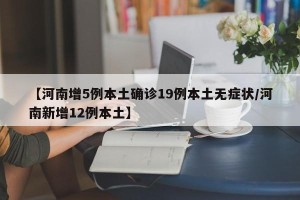 【河南增5例本土确诊19例本土无症状/河南新增12例本土】