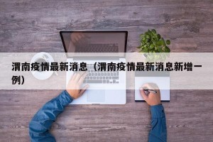 渭南疫情最新消息（渭南疫情最新消息新增一例）