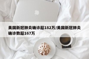 美国新冠肺炎确诊超182万/美国新冠肺炎确诊数超167万